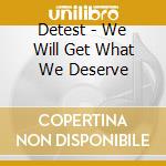 Detest - We Will Get What We Deserve cd musicale