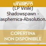 (LP Vinile) Shadowspawn - Blasphemica-Absolution Carved From Flesh vinile