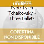 Pyotr Ilyich Tchaikovsky - Three Ballets cd