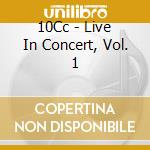 10Cc - Live In Concert, Vol. 1 cd musicale di 10Cc