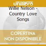 Willie Nelson - Country Love Songs cd musicale di Willie Nelson