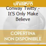 Conway Twitty - It'S Only Make Believe cd