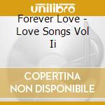 Forever Love - Love Songs Vol Ii cd musicale di Forever Love