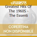 Greatest Hits Of The 1960S - The Essenti cd musicale di Greatest Hits Of The 1960S