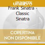 Frank Sinatra - Classic Sinatra cd musicale di Frank Sinatra