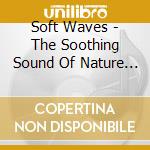 Soft Waves - The Soothing Sound Of Nature & Music cd