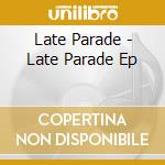 Late Parade - Late Parade Ep cd