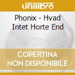 Phonix - Hvad Intet Horte End cd