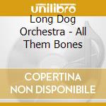 Long Dog Orchestra - All Them Bones cd