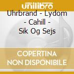 Uhrbrand - Lydom - Cahill - Sik Og Sejs cd