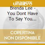 Brenda Lee - You Dont Have To Say You Love cd