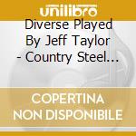 Diverse Played By Jeff Taylor - Country Steel Guitar cd musicale di Diverse Played By Jeff Taylor