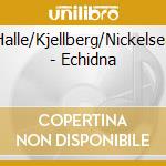 Halle/Kjellberg/Nickelsen - Echidna cd
