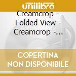 Creamcrop - Folded View - Creamcrop - Folded View cd musicale di Creamcrop