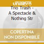Trio Trash - A Spectacle & Nothing Str cd musicale di Trio Trash