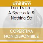 Trio Trash - A Spectacle & Nothing Str cd