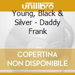 Young, Black & Silver - Daddy Frank cd