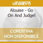 Alouise - Go On And Judge! cd