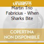 Martin Trio Fabricius - When Sharks Bite cd musicale di Martin Trio Fabricius