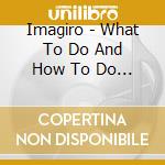 Imagiro - What To Do And How To Do It cd