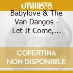Babylove & The Van Dangos - Let It Come, Let It Go cd musicale di Babylove & The Van Dangos