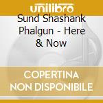 Sund Shashank Phalgun - Here & Now cd