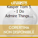 Kasper Tom 5 - I Do Admire Things That Are Only What They Are cd