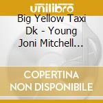 Big Yellow Taxi Dk - Young Joni Mitchell Discovered cd musicale di Big Yellow Taxi Dk