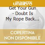 Get Your Gun - Doubt Is My Rope Back To You cd