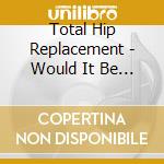 Total Hip Replacement - Would It Be The Same cd