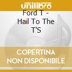 Ford T - Hail To The T'S cd