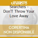 Searchers - Don'T Throw Your Love Away cd