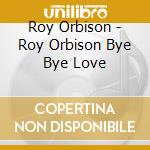 Roy Orbison - Roy Orbison Bye Bye Love cd
