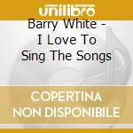 Barry White - I Love To Sing The Songs cd