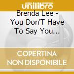 Brenda Lee - You Don'T Have To Say You Love Me cd