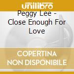 Peggy Lee - Close Enough For Love cd