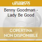 Benny Goodman - Lady Be Good cd musicale di Benny Goodman