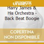 Harry James & His Orchestra - Back Beat Boogie cd musicale di Harry James (Orch.)