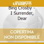 Bing Crosby - I Surrender, Dear cd musicale di Bing Crosby