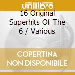 16 Original Superhits Of The 6 / Various cd
