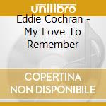 Eddie Cochran - My Love To Remember cd musicale di Eddie Cochram