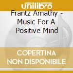 Frantz Amathy - Music For A Positive Mind cd musicale di Amathy Frantz