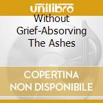 Without Grief-Absorving The Ashes cd musicale