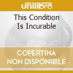 This Condition Is Incurable cd