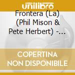 Frontera (La) (Phil Mison & Pete Herbert) - Frontera cd