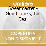 Sweatmaster - Good Looks, Big Deal cd