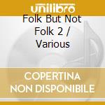 Folk But Not Folk 2 / Various cd musicale