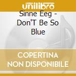Sinne Eeg - Don'T Be So Blue cd musicale di Sinne Eeg