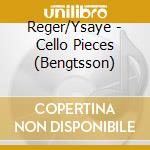 Reger/Ysaye - Cello Pieces (Bengtsson) cd