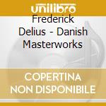 Frederick Delius - Danish Masterworks cd